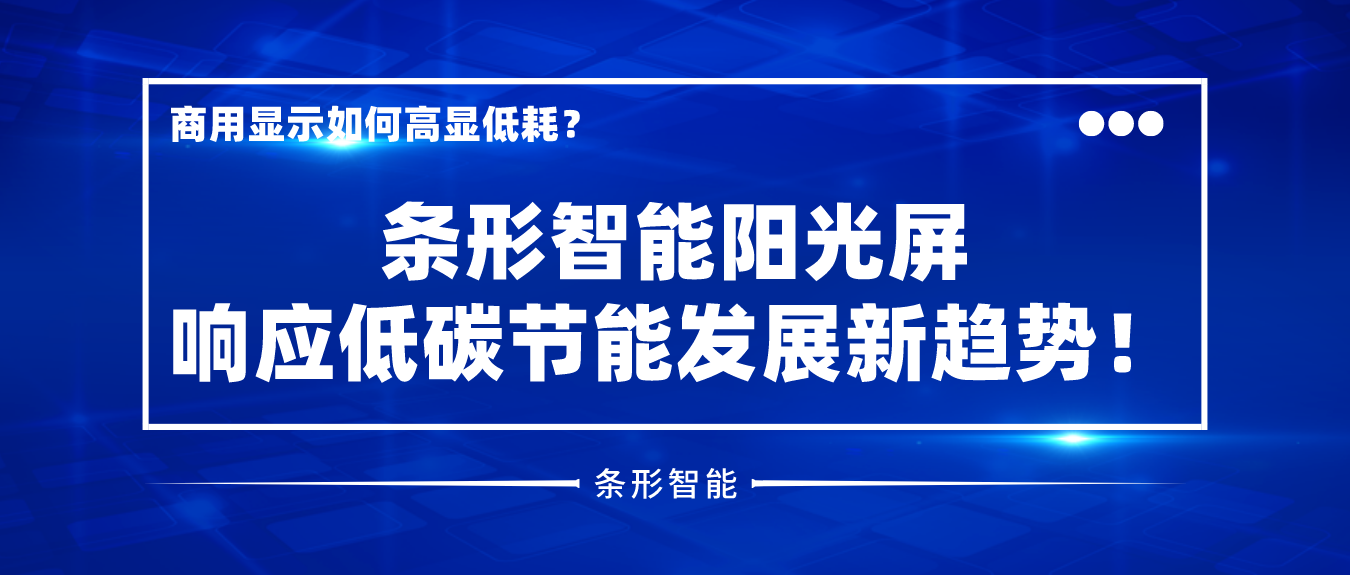 商用顯示如何高顯低耗？條形智能陽光屏響應(yīng)低碳節(jié)能發(fā)展新趨勢！